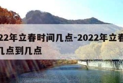 2022年立春时间几点-2022年立春时间几点到几点