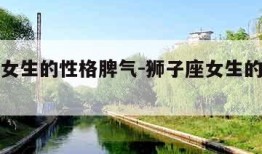 狮子座女生的性格脾气-狮子座女生的性格脾气暴躁