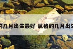属牛的几月出生最好-属猪的几月出生最好