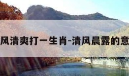 晨风清爽打一生肖-清风晨露的意思