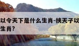挟天子以令天下是什么生肖-挟天子以令天下是什么生肖?