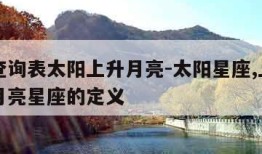 星座查询表太阳上升月亮-太阳星座,上升星座和月亮星座的定义