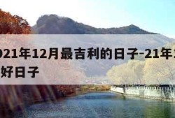 2021年12月最吉利的日子-21年12月好日子