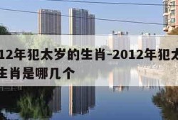 2012年犯太岁的生肖-2012年犯太岁的生肖是哪几个