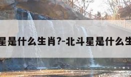 北斗星是什么生肖?-北斗星是什么生肖呢