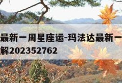 玛法达最新一周星座运-玛法达最新一周星座运势详解202352762