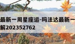 玛法达最新一周星座运-玛法达最新一周星座运势详解202352762