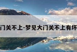梦见大门关不上-梦见大门关不上有坏人进来