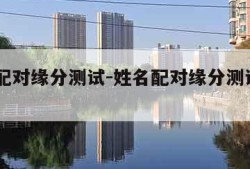 姓名配对缘分测试-姓名配对缘分测试911查询