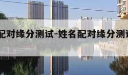 姓名配对缘分测试-姓名配对缘分测试911查询