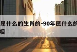 90年属什么的生肖的-90年属什么的生肖的婚姻