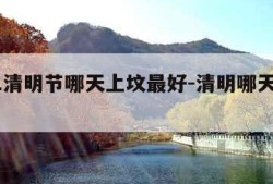 2021清明节哪天上坟最好-清明哪天上坟好?