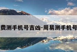 周易免费测手机号吉凶-周易测手机号码超准