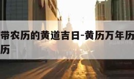 万年历带农历的黄道吉日-黄历万年历带黄历的万年历