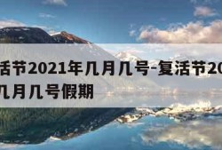 复活节2021年几月几号-复活节2021年几月几号假期
