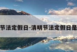 清明节法定假日-清明节法定假日是几天