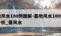 墓地风水100例图解-墓地风水100例图解分析_看风水