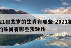 2021犯太岁的生肖有哪些-2021犯太岁的生肖有哪些麦玲玲