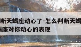 怎么判断天蝎座动心了-怎么判断天蝎座动心了 天蝎座对你动心的表现