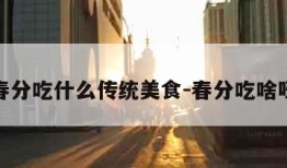 春分吃什么传统美食-春分吃啥呀