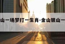 金山银山一场梦打一生肖-金山银山一场梦猜生肖