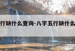 八字五行缺什么查询-八字五行缺什么查询没有名字