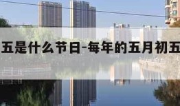 五月初五是什么节日-每年的五月初五是什么节日