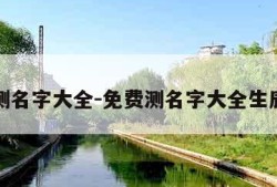 免费测名字大全-免费测名字大全生辰八字
