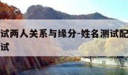 姓名测试两人关系与缘分-姓名测试配对两人缘分测试