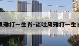 谈吐风雅打一生肖-谈吐风雅打一生肖动物