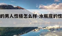 水瓶座的男人性格怎么样-水瓶座的性格特点男生