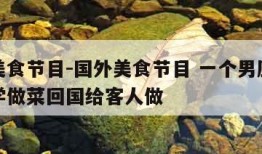 国外美食节目-国外美食节目 一个男厨师去各地学做菜回国给客人做