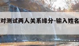 免费配对测试两人关系缘分-输入姓名天生一对