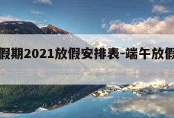 端午假期2021放假安排表-端午放假放假安排