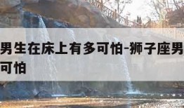 狮子座男生在床上有多可怕-狮子座男生在床上有多可怕