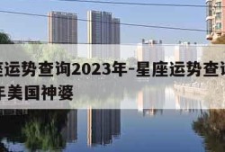 星座运势查询2023年-星座运势查询2023年美国神婆