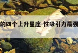 最强大的四个上升星座-性吸引力最强的星座女