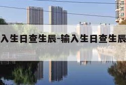 免费输入生日查生辰-输入生日查生辰八字免费