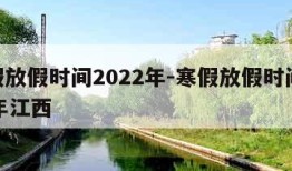 寒假放假时间2022年-寒假放假时间2022年江西