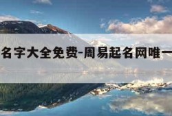 周易取名字大全免费-周易起名网唯一官网免费