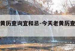 今天老黄历查询宜和忌-今天老黄历查询宜和忌吉时