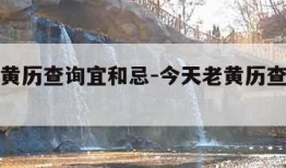 今天老黄历查询宜和忌-今天老黄历查询宜和忌吉时