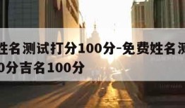 免费姓名测试打分100分-免费姓名测试打分100分吉名100分