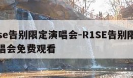 r1se告别限定演唱会-R1SE告别限定演唱会免费观看