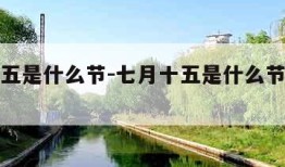 七月十五是什么节-七月十五是什么节日和风俗呢
