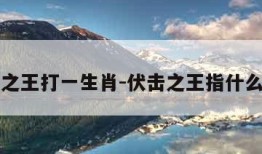伏击之王打一生肖-伏击之王指什么生肖