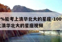 100%能考上清华北大的星座-100%能考上清华北大的星座视频