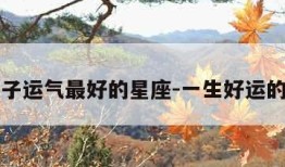 一辈子运气最好的星座-一生好运的星座