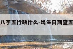 免费查八字五行缺什么-出生日期查五行对照表