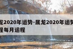 属龙2020年运势-属龙2020年运势及运程每月运程